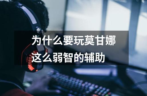 为什么要玩莫甘娜这么弱智的辅助-第1张-游戏信息-龙启网