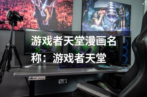 游戏者天堂漫画名称:游戏者天堂-第1张-游戏信息-龙启网