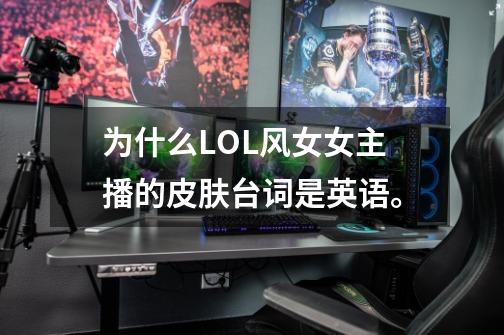 为什么LOL风女女主播的皮肤台词是英语。-第1张-游戏信息-龙启网