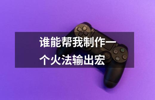 谁能帮我制作一个火法输出宏-第1张-游戏信息-龙启网