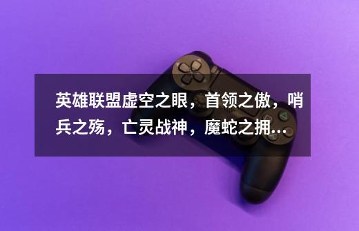 英雄联盟虚空之眼,首领之傲,哨兵之殇,亡灵战神,魔蛇之拥哪个好-第1张-游戏信息-龙启网