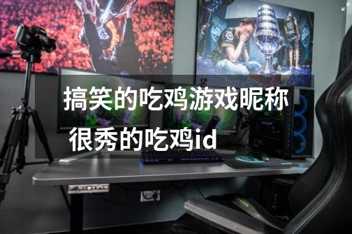 搞笑的吃鸡游戏昵称 很秀的吃鸡id-第1张-游戏信息-龙启网