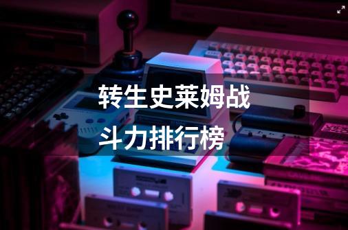 转生史莱姆战斗力排行榜-第1张-游戏信息-龙启网
