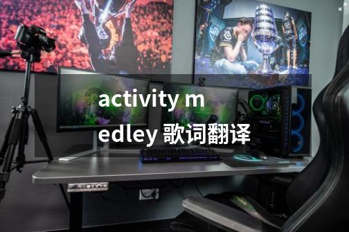 activity medley 歌词翻译-第1张-游戏信息-龙启网