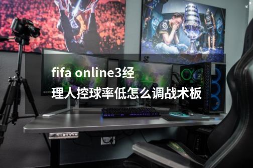 fifa online3经理人控球率低怎么调战术板-第1张-游戏信息-龙启网