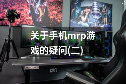 关于手机mrp游戏的疑问(二)-第1张-游戏信息-龙启网