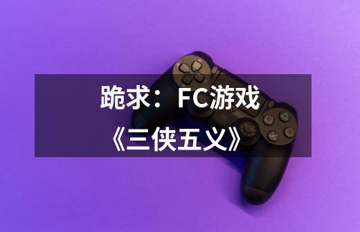 跪求：FC游戏《三侠五义》-第1张-游戏信息-龙启网