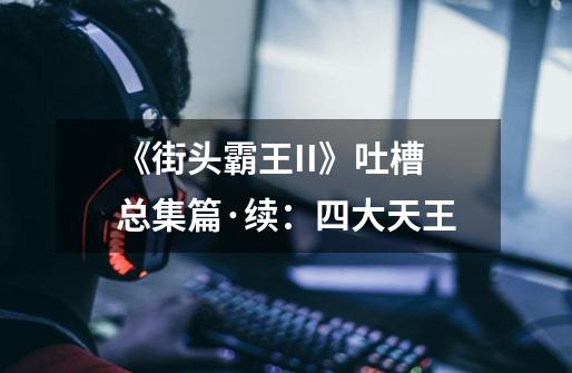 《街头霸王II》吐槽总集篇·续:四大天王-第1张-游戏信息-龙启网