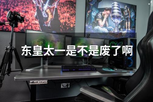 东皇太一是不是废了啊-第1张-游戏信息-龙启网