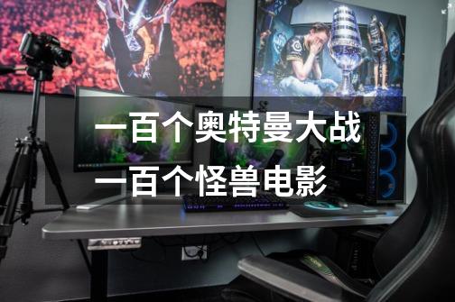 一百个奥特曼大战一百个怪兽电影-第1张-游戏信息-龙启网