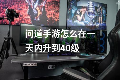 问道手游怎么在一天内升到40级-第1张-游戏信息-龙启网