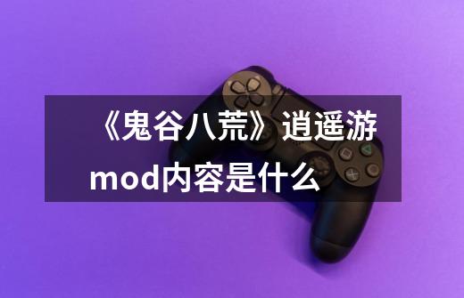 《鬼谷八荒》逍遥游mod内容是什么-第1张-游戏信息-龙启网
