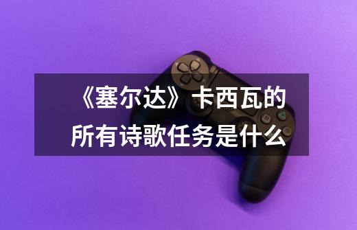 《塞尔达》卡西瓦的所有诗歌任务是什么-第1张-游戏信息-龙启网