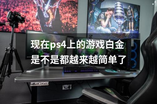 现在ps4上的游戏白金是不是都越来越简单了-第1张-游戏信息-龙启网