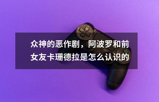 众神的恶作剧，阿波罗和前女友卡珊德拉是怎么认识的-第1张-游戏信息-龙启网