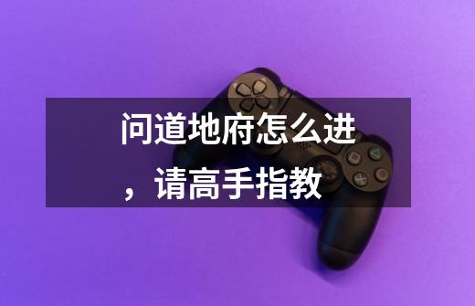 问道地府怎么进，请高手指教-第1张-游戏信息-龙启网