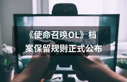 《使命召唤OL》档案保留规则正式公布-第1张-游戏信息-龙启网