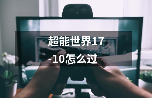 超能世界17-10怎么过-第1张-游戏信息-龙启网