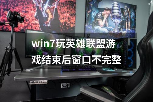 win7玩英雄联盟游戏结束后窗口不完整-第1张-游戏信息-龙启网
