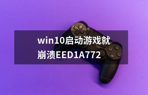 win10启动游戏就崩溃EED1A772-第1张-游戏信息-龙启网