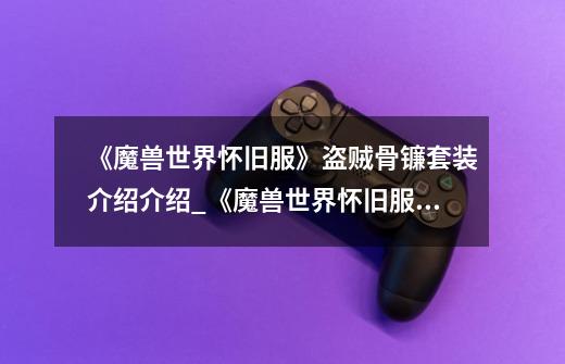 《魔兽世界怀旧服》盗贼骨镰套装介绍介绍_《魔兽世界怀旧服》盗贼骨镰套装介绍是什么-第1张-游戏信息-龙启网