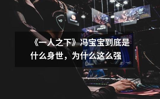 《一人之下》冯宝宝到底是什么身世,为什么这么强-第1张-游戏信息-龙启网