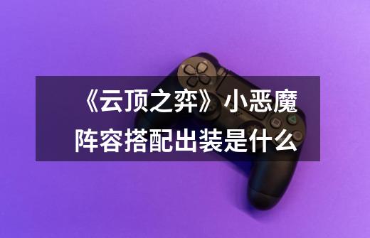 《云顶之弈》小恶魔阵容搭配出装是什么-第1张-游戏信息-龙启网