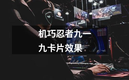 机巧忍者九一九卡片效果-第1张-游戏信息-龙启网