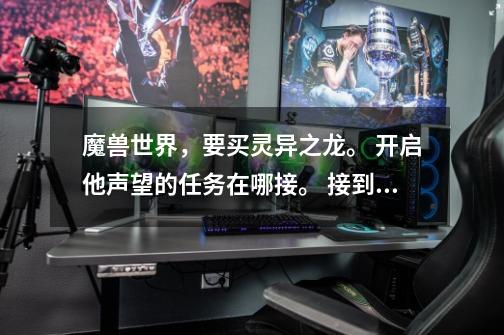 魔兽世界,要买灵异之龙。 开启他声望的任务在哪接。 接到后做好,之后做什么任务能加声望,怎么刷比较快-第1张-游戏信息-龙启网