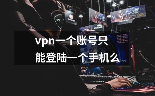 vpn一个账号只能登陆一个手机么-第1张-游戏信息-龙启网