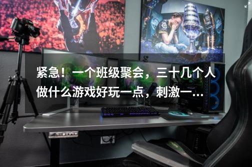 紧急!一个班级聚会,三十几个人做什么游戏好玩一点,刺激一点-第1张-游戏信息-龙启网