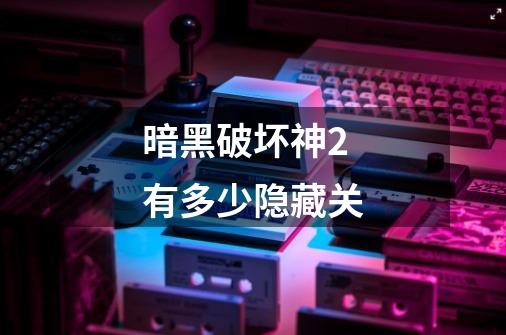 暗黑破坏神2有多少隐藏关-第1张-游戏信息-龙启网