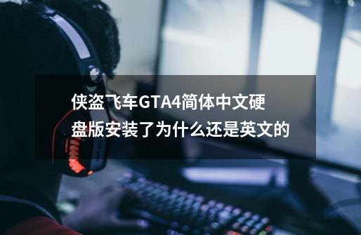 侠盗飞车GTA4简体中文硬盘版安装了为什么还是英文的-第1张-游戏信息-龙启网