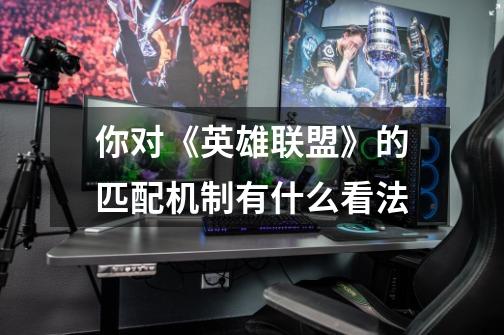 你对《英雄联盟》的匹配机制有什么看法-第1张-游戏信息-龙启网