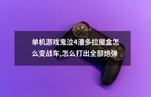单机游戏鬼泣4潘多拉魔盒怎么变战车,怎么打出全部炮弹-第1张-游戏信息-龙启网