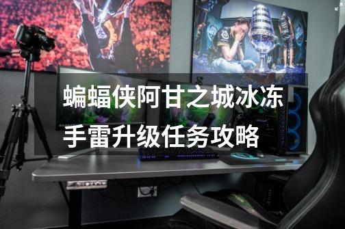 蝙蝠侠阿甘之城冰冻手雷升级任务攻略-第1张-游戏信息-龙启网