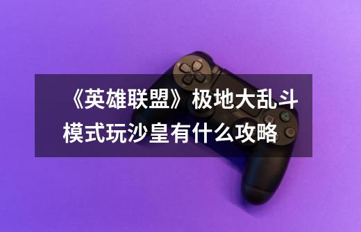 《英雄联盟》极地大乱斗模式玩沙皇有什么攻略-第1张-游戏信息-龙启网