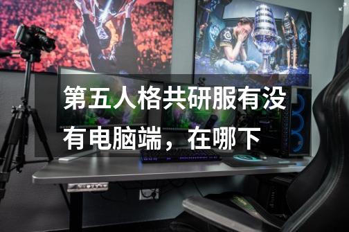 第五人格共研服有没有电脑端，在哪下-第1张-游戏信息-龙启网