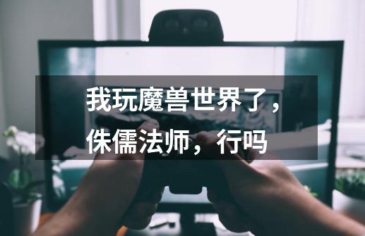 我玩魔兽世界了,侏儒法师,行吗-第1张-游戏信息-龙启网
