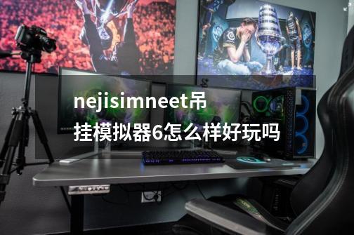 nejisimneet吊挂模拟器6怎么样好玩吗-第1张-游戏信息-龙启网