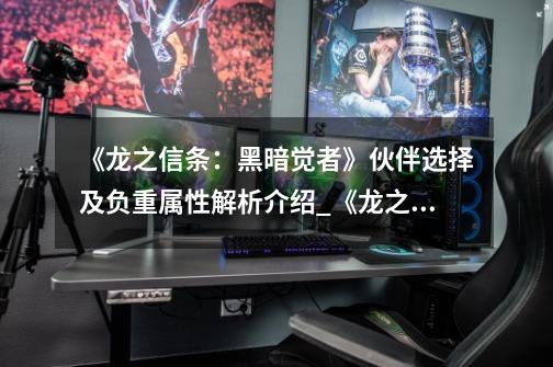《龙之信条:黑暗觉者》伙伴选择及负重属性解析介绍_《龙之信条:黑暗觉者》伙伴选择及负重属性解析是什么-第1张-游戏信息-龙启网