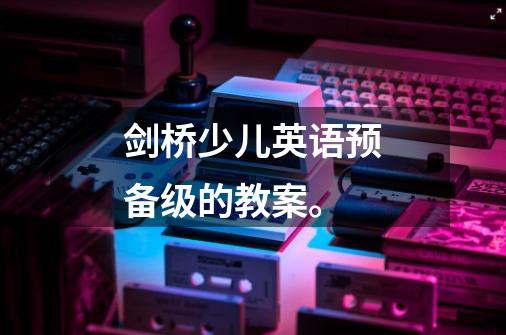 剑桥少儿英语预备级的教案。-第1张-游戏信息-龙启网