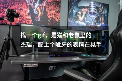 找一个gif，是猫和老鼠里的杰瑞，配上个呲牙的表情在晃手-第1张-游戏信息-龙启网