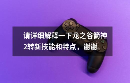 请详细解释一下龙之谷箭神2转新技能和特点,谢谢-第1张-游戏信息-龙启网