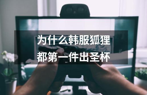 为什么韩服狐狸都第一件出圣杯-第1张-游戏信息-龙启网