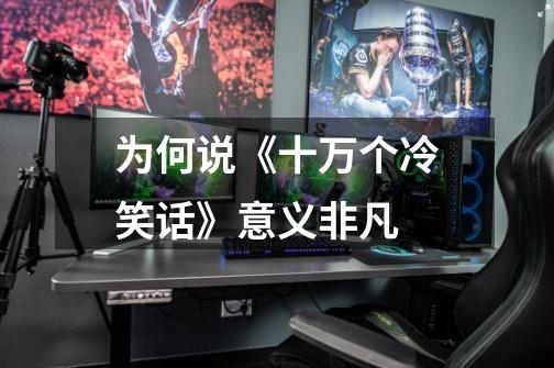 为何说《十万个冷笑话》意义非凡-第1张-游戏信息-龙启网