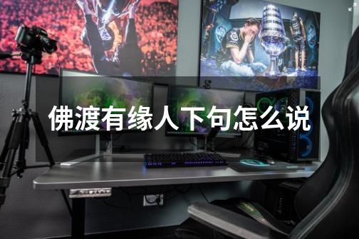 佛渡有缘人下句怎么说-第1张-游戏信息-龙启网