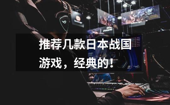 推荐几款日本战国游戏，经典的！-第1张-游戏信息-龙启网