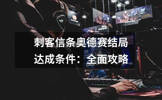 刺客信条奥德赛结局达成条件:全面攻略-第1张-游戏信息-龙启网