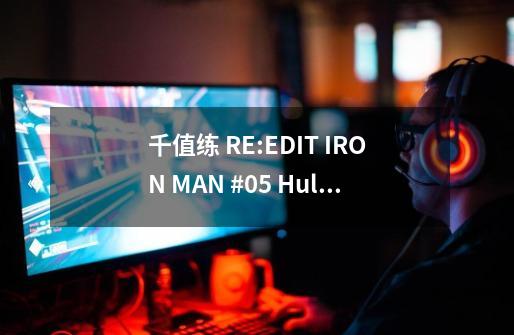 千值练 RE:EDIT IRON MAN #05 Hulkbuster 钢铁侠反浩克装甲 可动手办-适用对象-第1张-游戏信息-龙启网